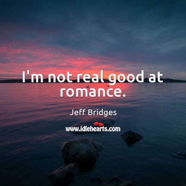 I’m not real good at romance. Image