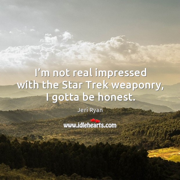 I’m not real impressed with the star trek weaponry, I gotta be honest. Jeri Ryan Picture Quote
