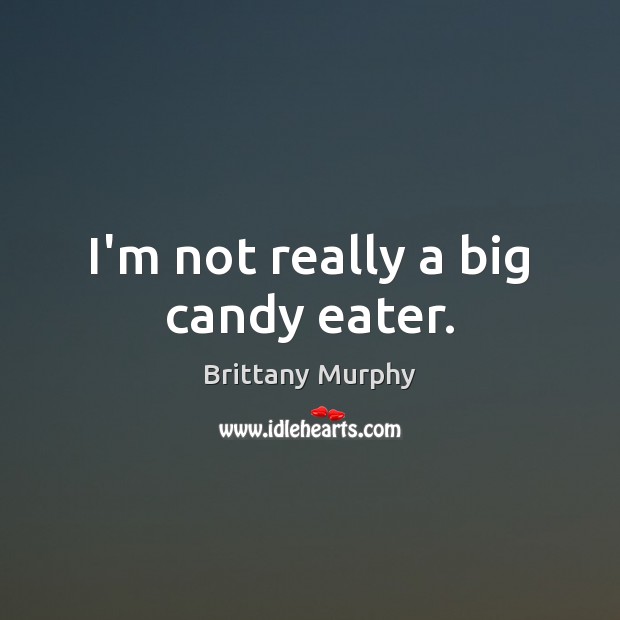 I’m not really a big candy eater. Brittany Murphy Picture Quote
