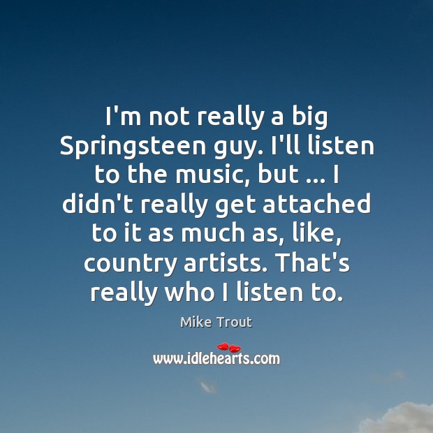 I’m not really a big Springsteen guy. I’ll listen to the music, Mike Trout Picture Quote