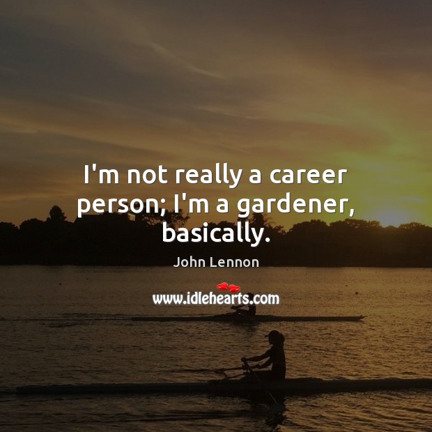 I’m not really a career person; I’m a gardener, basically. John Lennon Picture Quote