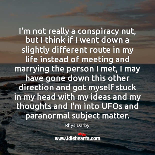 I’m not really a conspiracy nut, but I think if I went Rhys Darby Picture Quote