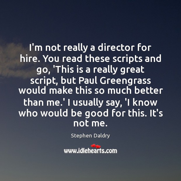 I’m not really a director for hire. You read these scripts and Stephen Daldry Picture Quote