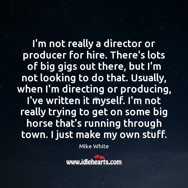 I’m not really a director or producer for hire. There’s lots of Mike White Picture Quote