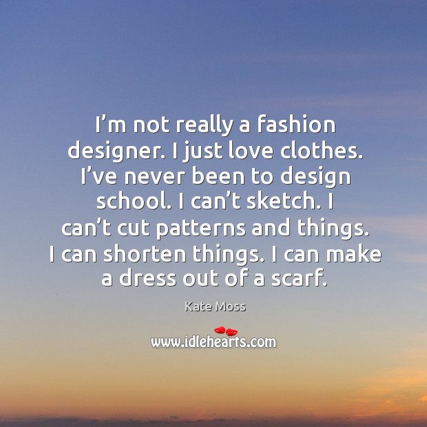 I’m not really a fashion designer. I just love clothes. Image