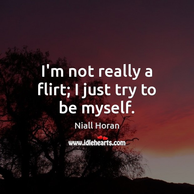 I’m not really a flirt; I just try to be myself. Niall Horan Picture Quote