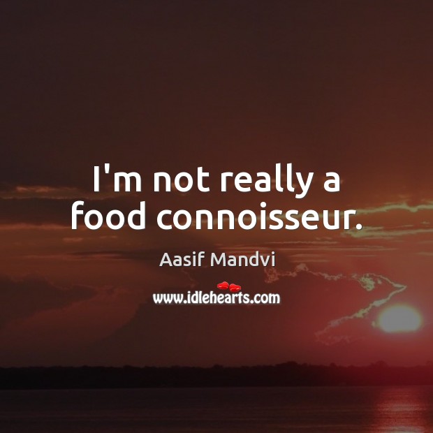 I’m not really a food connoisseur. Aasif Mandvi Picture Quote