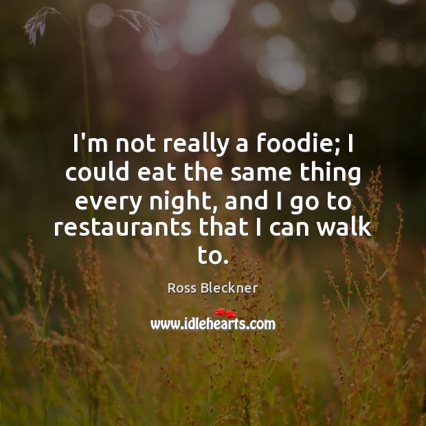 I’m not really a foodie; I could eat the same thing every Ross Bleckner Picture Quote