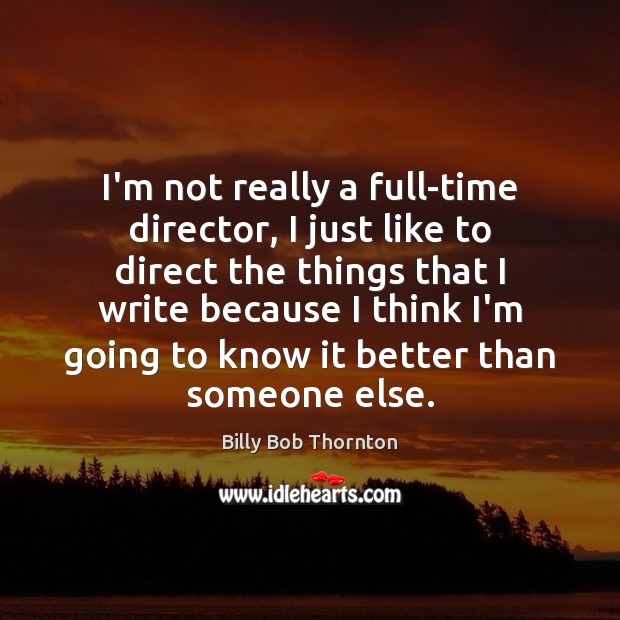 I’m not really a full-time director, I just like to direct the Billy Bob Thornton Picture Quote