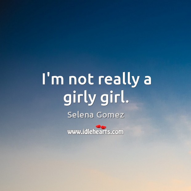 I’m not really a girly girl. Selena Gomez Picture Quote