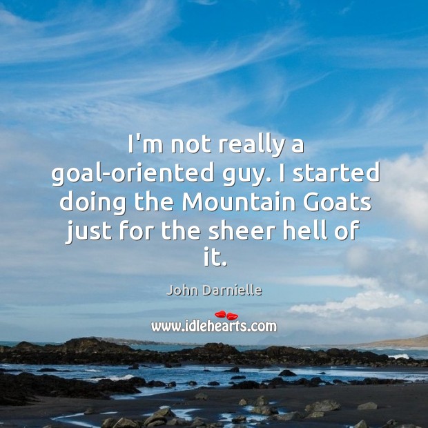 I’m not really a goal-oriented guy. I started doing the Mountain Goats John Darnielle Picture Quote