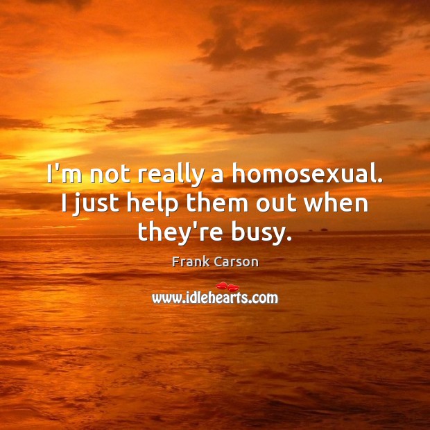 I’m not really a homosexual. I just help them out when they’re busy. Image