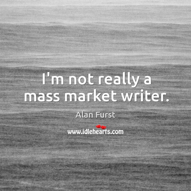 I’m not really a mass market writer. Alan Furst Picture Quote