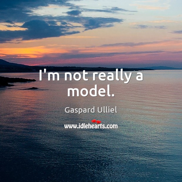 I’m not really a model. Gaspard Ulliel Picture Quote