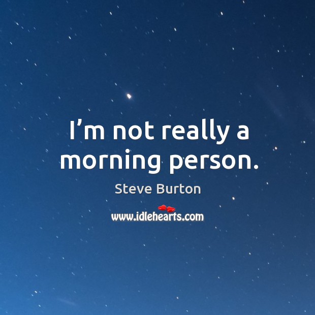 I’m not really a morning person. Steve Burton Picture Quote