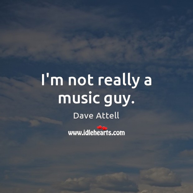 I’m not really a music guy. Dave Attell Picture Quote