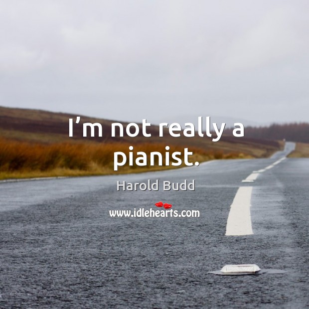 I’m not really a pianist. Harold Budd Picture Quote
