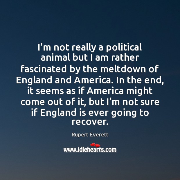 I’m not really a political animal but I am rather fascinated by Rupert Everett Picture Quote