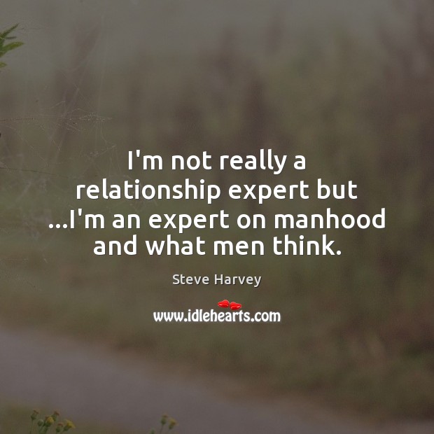 I’m not really a relationship expert but …I’m an expert on manhood and what men think. Image