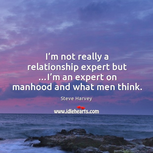 I’m not really a relationship expert but …i’m an expert on manhood and what men think. Steve Harvey Picture Quote