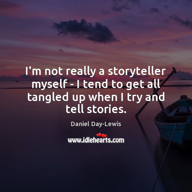 I’m not really a storyteller myself – I tend to get all Daniel Day-Lewis Picture Quote