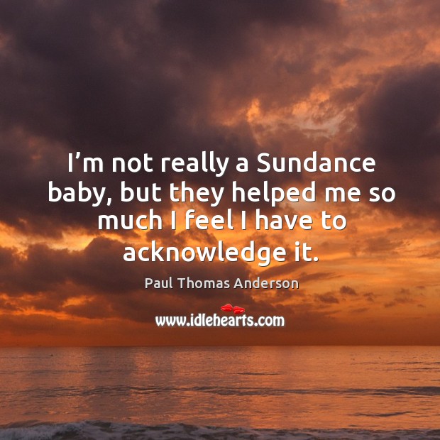 I’m not really a sundance baby, but they helped me so much I feel I have to acknowledge it. Image