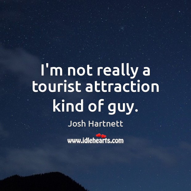 I’m not really a tourist attraction kind of guy. Josh Hartnett Picture Quote