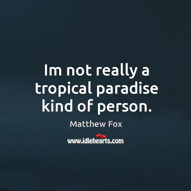 Im not really a tropical paradise kind of person. Matthew Fox Picture Quote