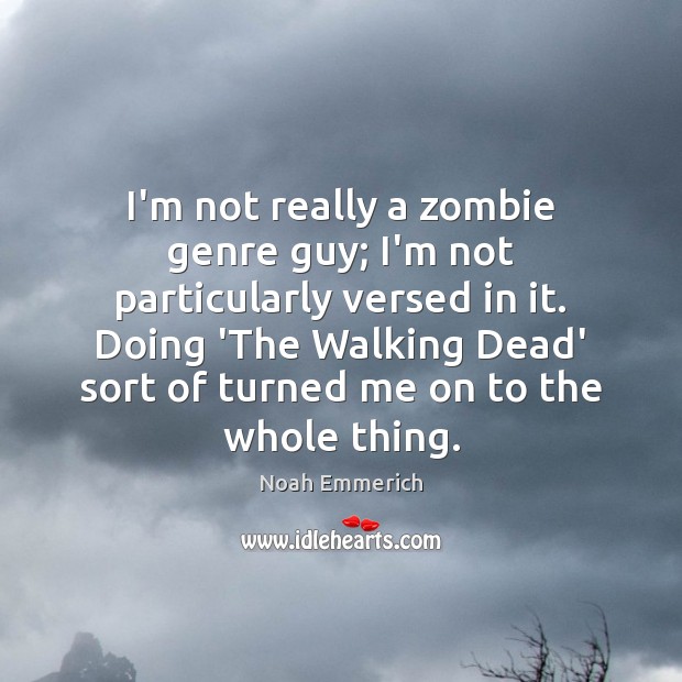I’m not really a zombie genre guy; I’m not particularly versed in Noah Emmerich Picture Quote