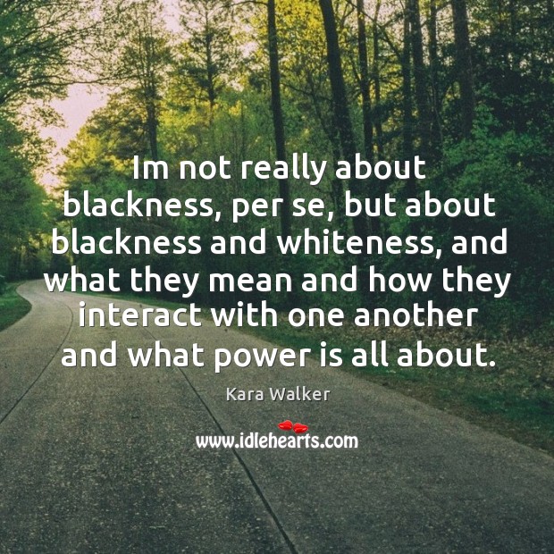 Im not really about blackness, per se, but about blackness and whiteness, Kara Walker Picture Quote