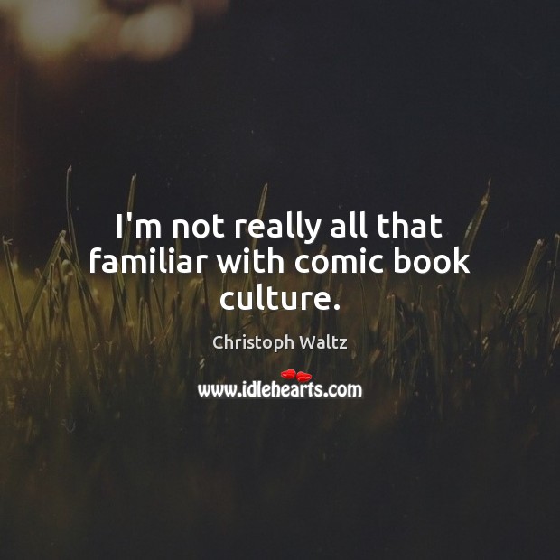 I’m not really all that familiar with comic book culture. Christoph Waltz Picture Quote