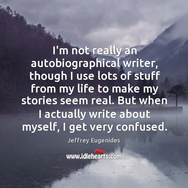 I’m not really an autobiographical writer, though I use lots of stuff Image