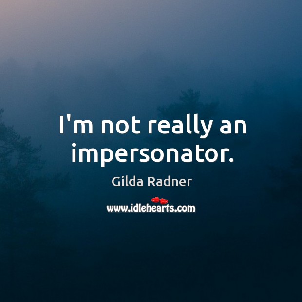 I’m not really an impersonator. Gilda Radner Picture Quote