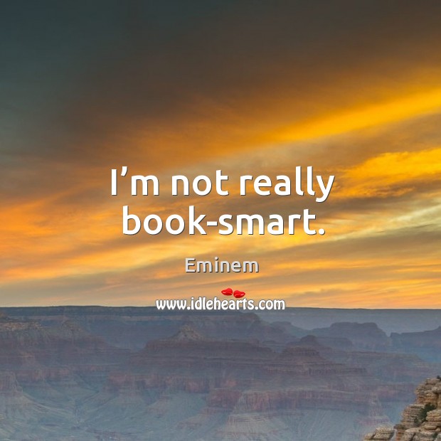 I’m not really book-smart. Image