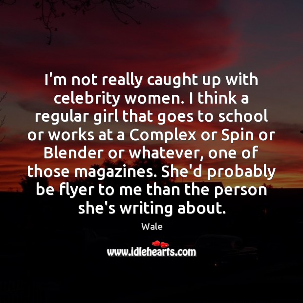 I’m not really caught up with celebrity women. I think a regular Wale Picture Quote