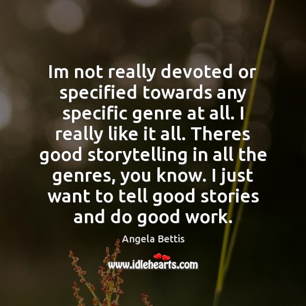 Im not really devoted or specified towards any specific genre at all. Angela Bettis Picture Quote