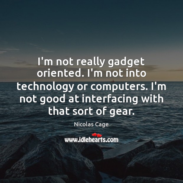 I’m not really gadget oriented. I’m not into technology or computers. I’m Nicolas Cage Picture Quote
