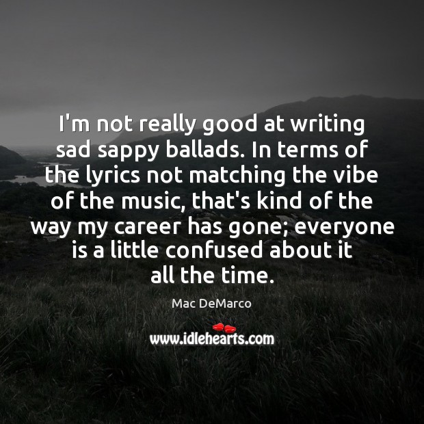 I’m not really good at writing sad sappy ballads. In terms of Mac DeMarco Picture Quote