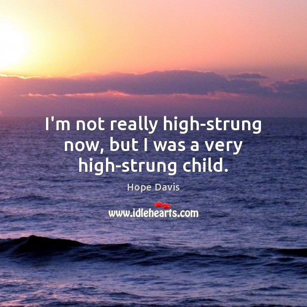 I’m not really high-strung now, but I was a very high-strung child. Hope Davis Picture Quote