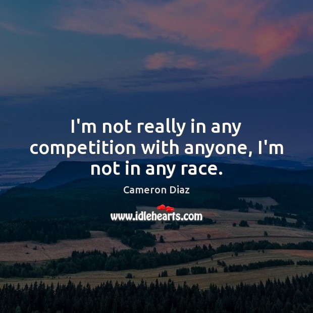 I’m not really in any competition with anyone, I’m not in any race. Image