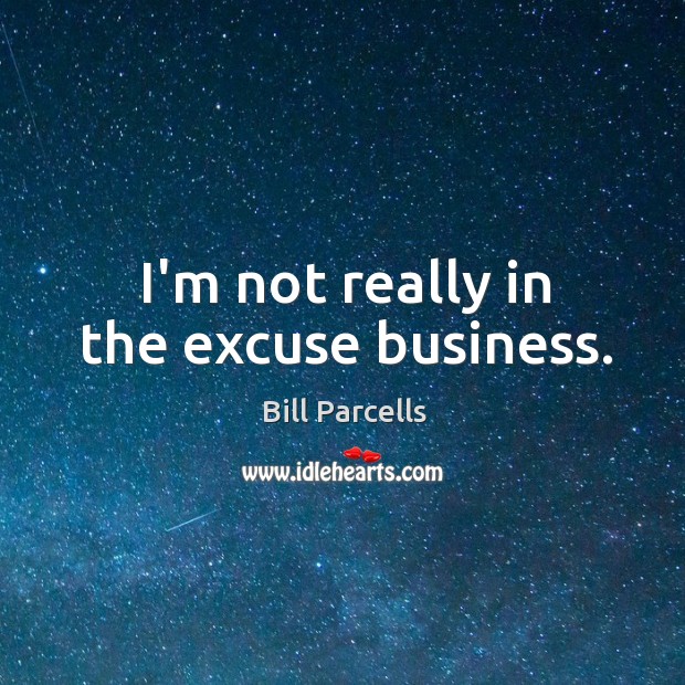 I’m not really in the excuse business. Bill Parcells Picture Quote