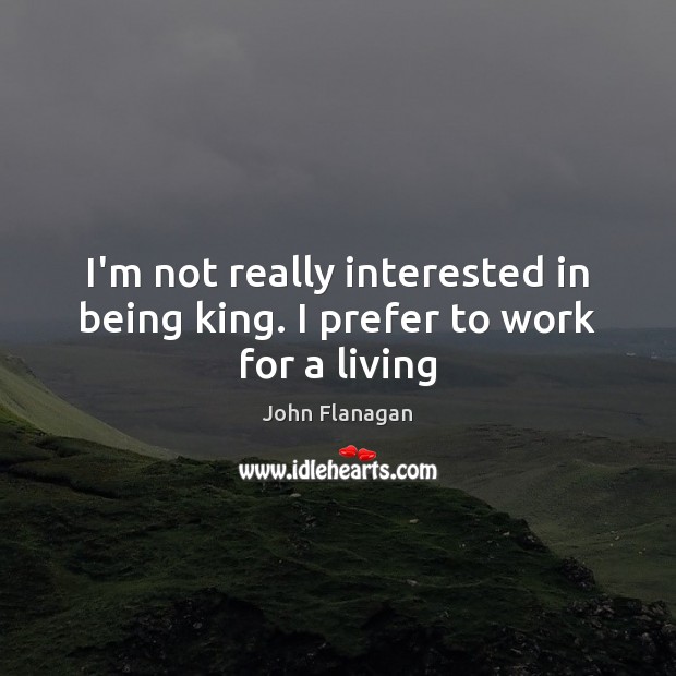 I’m not really interested in being king. I prefer to work for a living Image