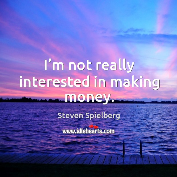 I’m not really interested in making money. Steven Spielberg Picture Quote