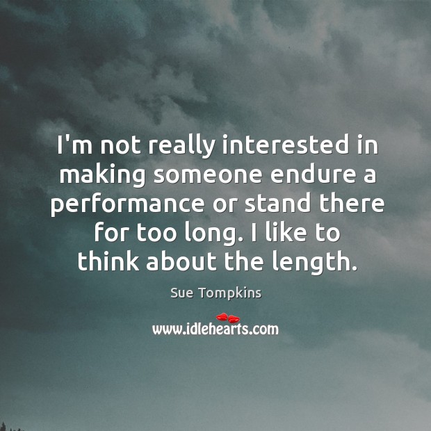 I’m not really interested in making someone endure a performance or stand Sue Tompkins Picture Quote
