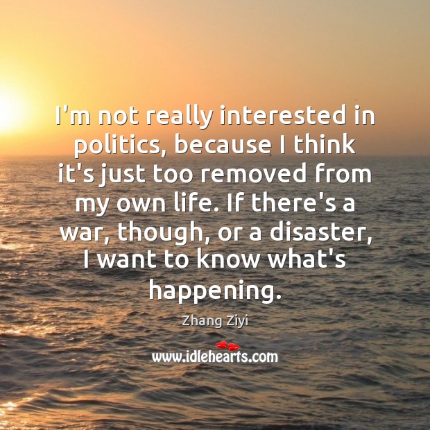 I’m not really interested in politics, because I think it’s just too Zhang Ziyi Picture Quote