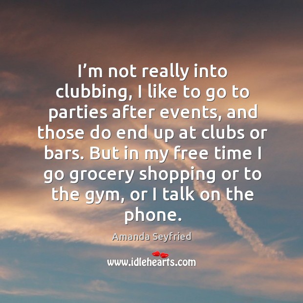 I’m not really into clubbing, I like to go to parties after events, and those do end up at clubs or bars. Image