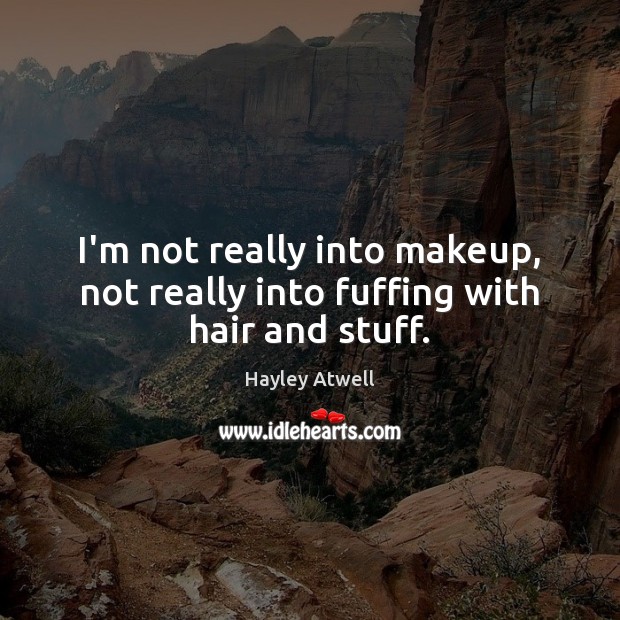 I’m not really into makeup, not really into fuffing with hair and stuff. Hayley Atwell Picture Quote