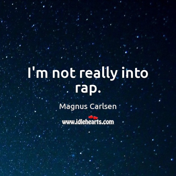 I’m not really into rap. Magnus Carlsen Picture Quote