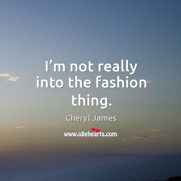 I’m not really into the fashion thing. Cheryl James Picture Quote