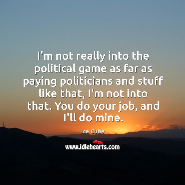 I’m not really into the political game as far as paying politicians Ice Cube Picture Quote